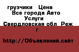 грузчики › Цена ­ 200 - Все города Авто » Услуги   . Свердловская обл.,Реж г.